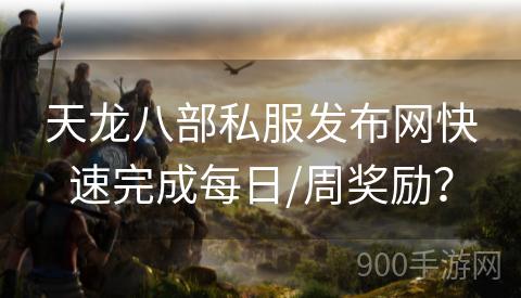 天龙八部私服发布网快速完成每日/周奖励？