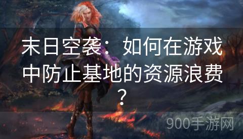 末日空袭：如何在游戏中防止基地的资源浪费？