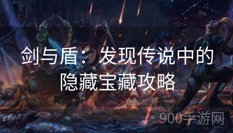 剑与盾：发现传说中的隐藏宝藏攻略
